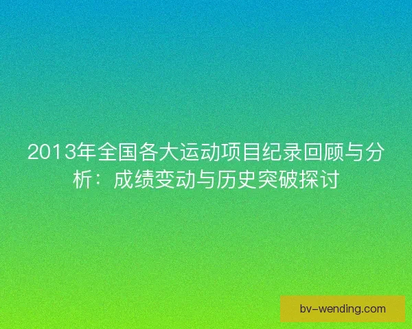 2013年全国各大运动项目纪录回顾与分析：成绩变动与历史突破探讨