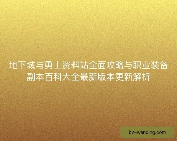 地下城与勇士资料站全面攻略与职业装备副本百科大全最新版本更新解析